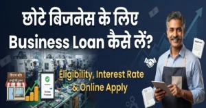 Business Loans for Small Business 2026: छोटे बिजनेस के लिए Business Loan कैसे लें? जानें Eligibility, Interest Rate